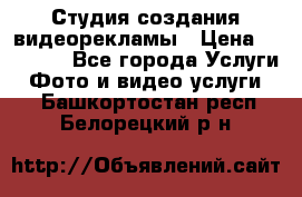 Студия создания видеорекламы › Цена ­ 20 000 - Все города Услуги » Фото и видео услуги   . Башкортостан респ.,Белорецкий р-н